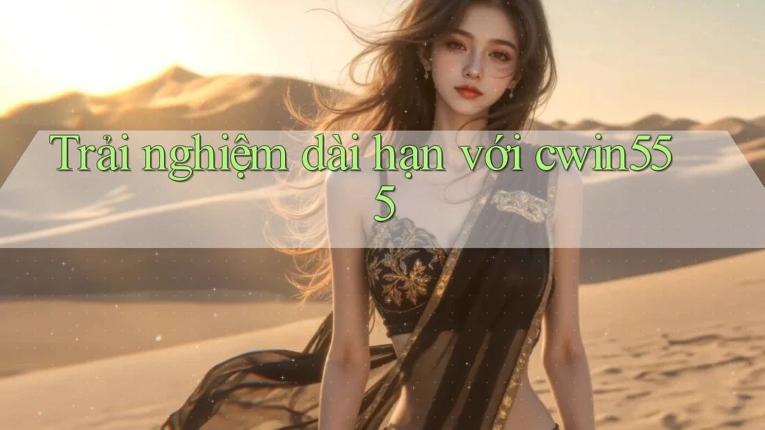 Trải nghiệm dài hạn với cwin555