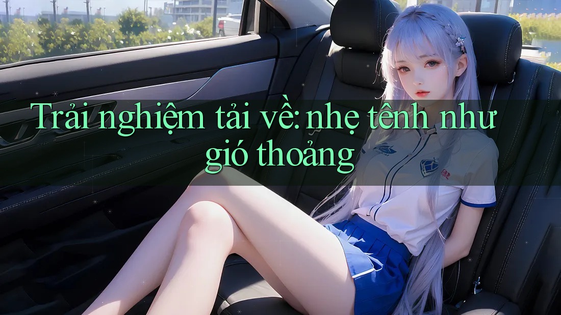 Trải nghiệm tải về: nhẹ tênh như gió thoảng Trải nghiệm tải về: nhẹ tênh như gió thoảng
