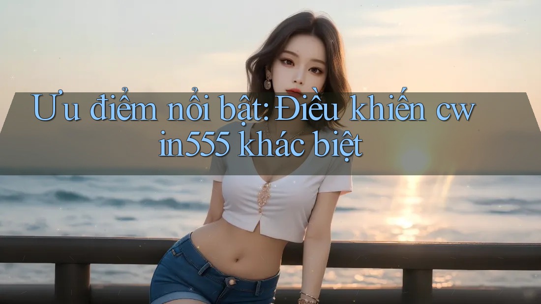Ưu điểm nổi bật: Điều khiến cwin555 khác biệt