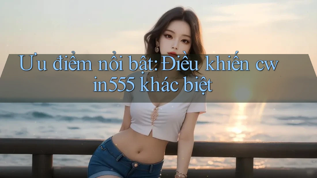 Ưu điểm nổi bật: Điều khiến cwin555 khác biệt
