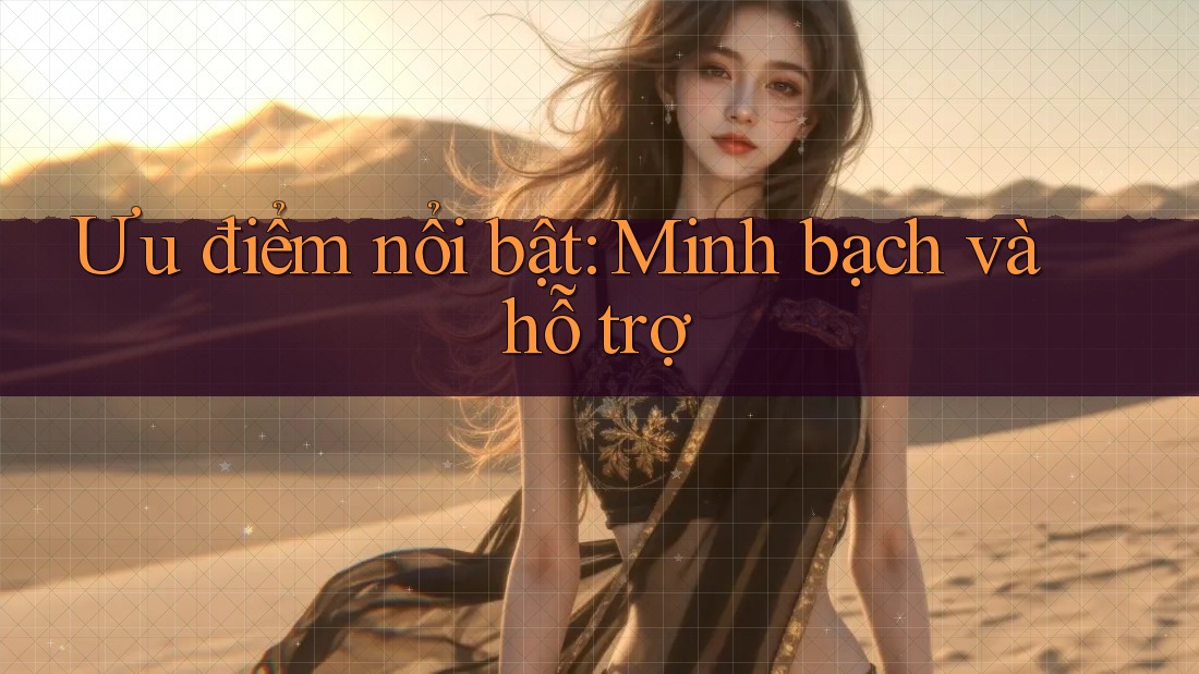 Ưu điểm nổi bật: Minh bạch và hỗ trợ