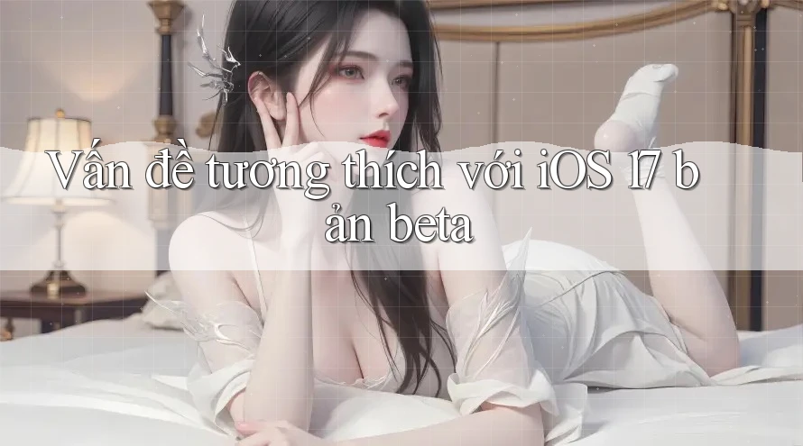 Vấn đề tương thích với iOS 17 bản beta