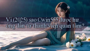 Vì (2025) sao Cwin555 được hướng dẫn từ thành viên quan tâm