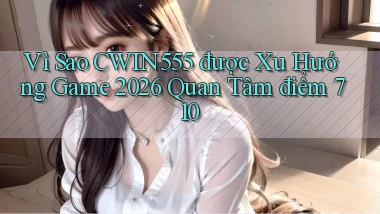Vì sao cwin555 được xu hướng game 2026 quan tâm điểm 710